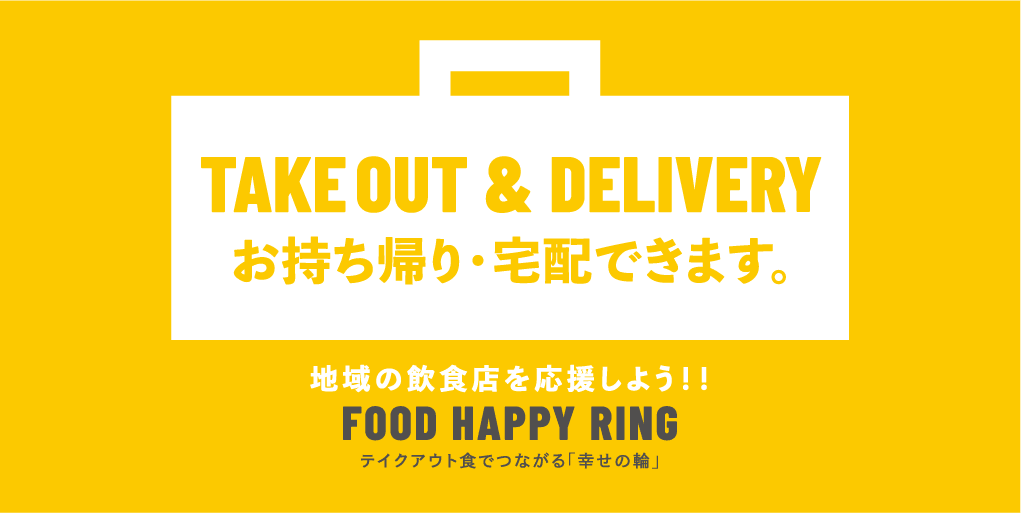 TAKE OUT & DELIVERY お持ち帰り・宅配できます。 地域の飲食店を応援しよう！！ FOOD HAPPY RING テイクアウト食でつながる「幸せの輪」